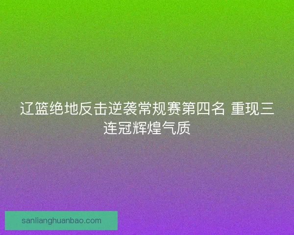 辽篮绝地反击逆袭常规赛第四名 重现三连冠辉煌气质