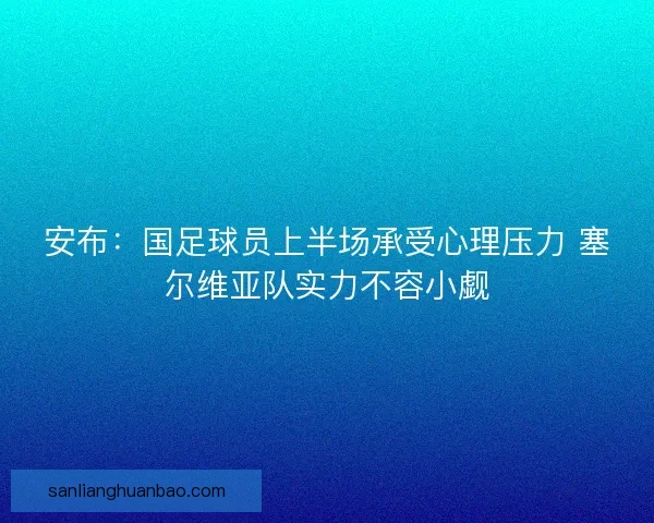安布：国足球员上半场承受心理压力 塞尔维亚队实力不容小觑