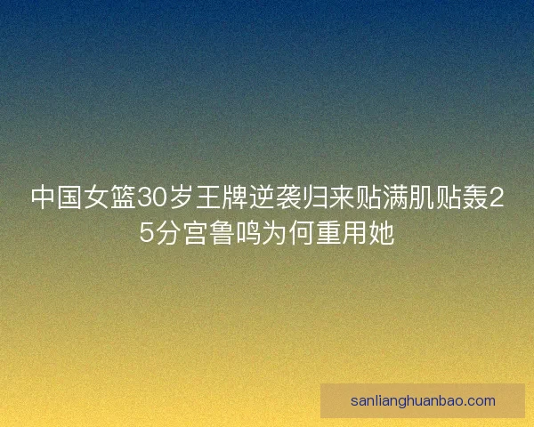 中国女篮30岁王牌逆袭归来贴满肌贴轰25分宫鲁鸣为何重用她