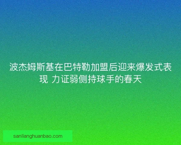 波杰姆斯基在巴特勒加盟后迎来爆发式表现 力证弱侧持球手的春天