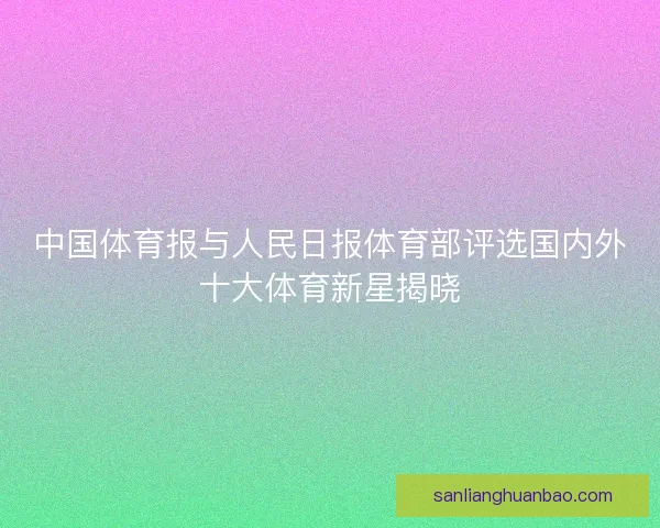 中国体育报与人民日报体育部评选国内外十大体育新星揭晓