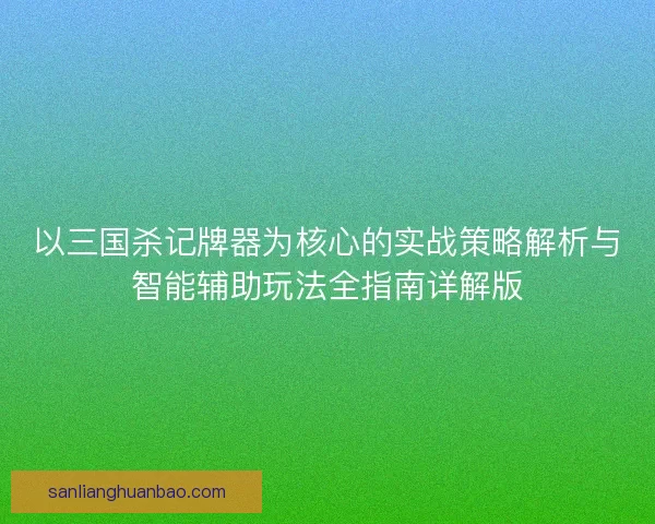 以三国杀记牌器为核心的实战策略解析与智能辅助玩法全指南详解版