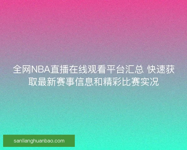 全网NBA直播在线观看平台汇总 快速获取最新赛事信息和精彩比赛实况