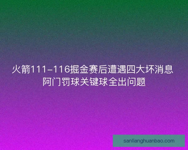 火箭111-116掘金赛后遭遇四大坏消息 阿门罚球关键球全出问题