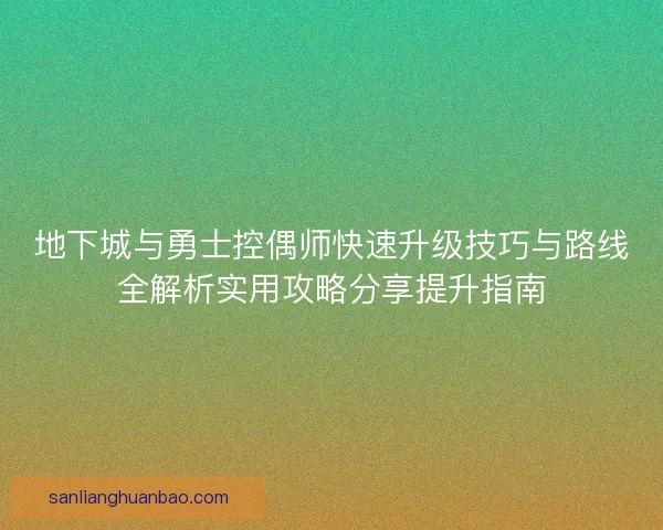 地下城与勇士控偶师快速升级技巧与路线全解析实用攻略分享提升指南