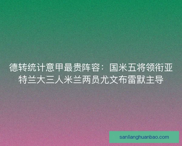 德转统计意甲最贵阵容：国米五将领衔亚特兰大三人米兰两员尤文布雷默主导